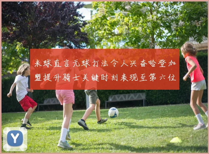 米球直言无球打法令人兴奋哈登加盟提升骑士关键时刻表现至第六位