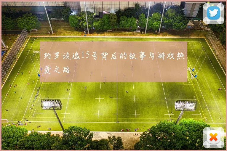 约罗谈选15号背后的故事与游戏热爱之路