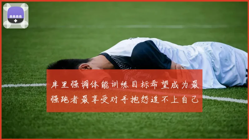 库里强调体能训练目标希望成为最强跑者最享受对手抱怨追不上自己