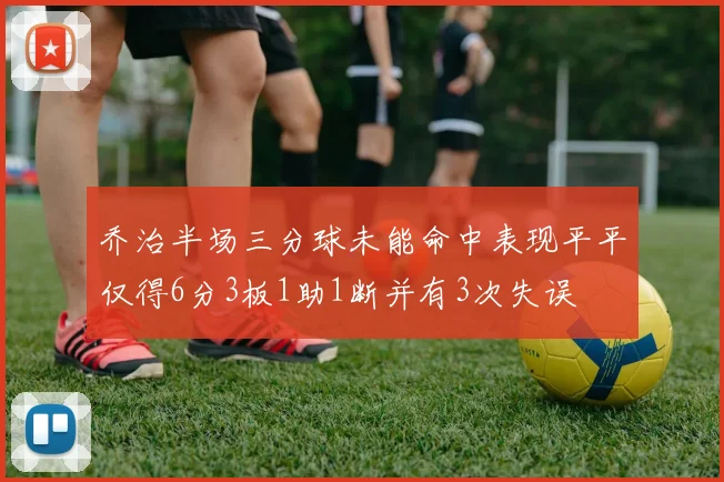 乔治半场三分球未能命中表现平平仅得6分3板1助1断并有3次失误